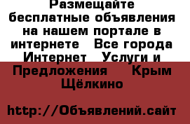 Размещайте бесплатные объявления на нашем портале в интернете - Все города Интернет » Услуги и Предложения   . Крым,Щёлкино
